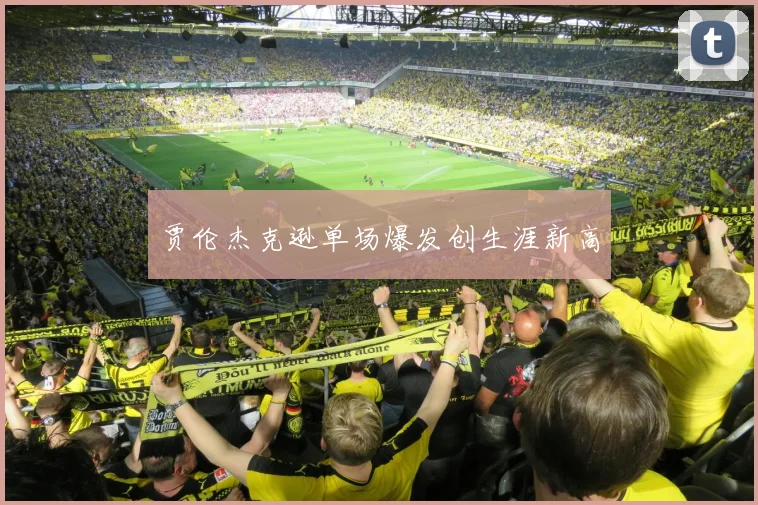 贾伦杰克逊单场爆发创生涯新高