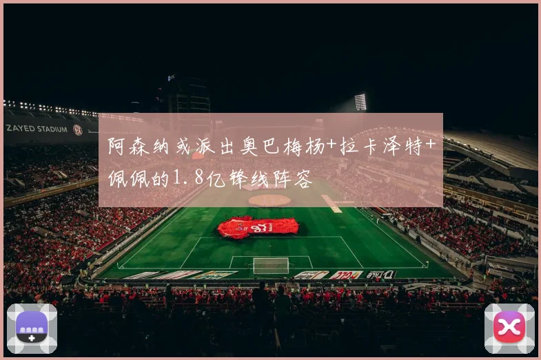 阿森纳或派出奥巴梅杨+拉卡泽特+佩佩的1.8亿锋线阵容
