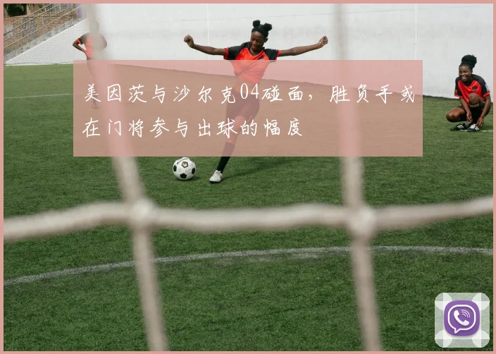 美因茨与沙尔克04碰面,胜负手或在门将参与出球的幅度