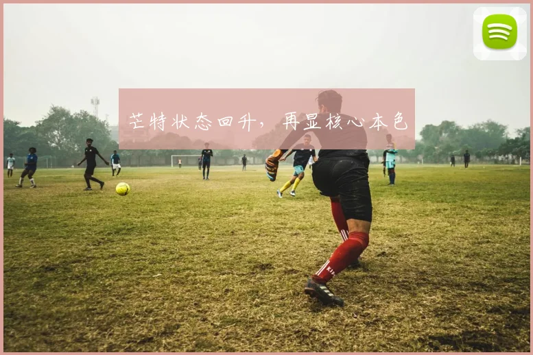 芒特状态回升，再显核心本色