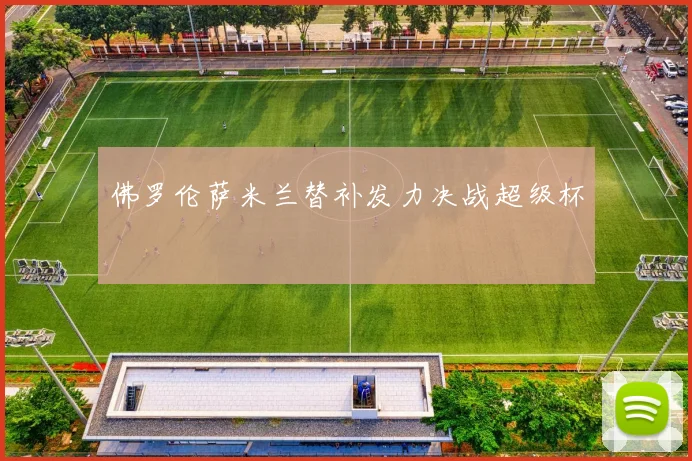 佛罗伦萨米兰替补发力决战超级杯