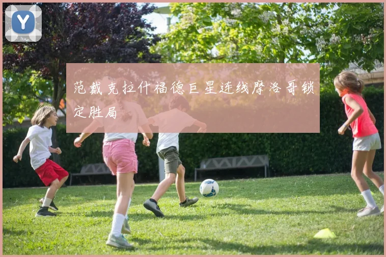 范戴克拉什福德巨星连线摩洛哥锁定胜局