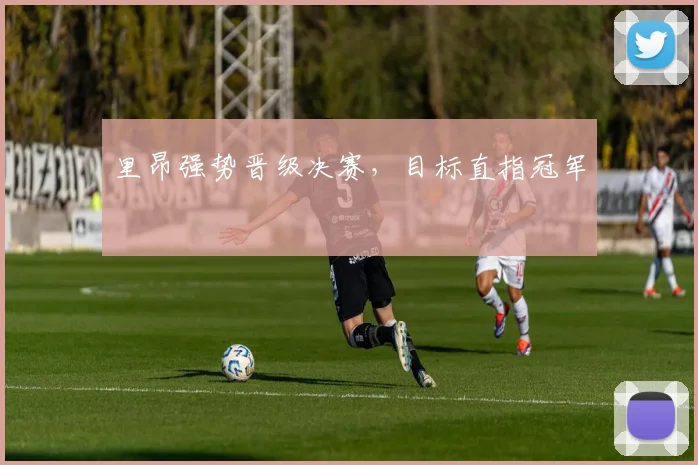 里昂强势晋级决赛,目标直指冠军