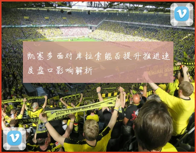 凯塞多面对库拉索能否提升推进速度盘口影响解析