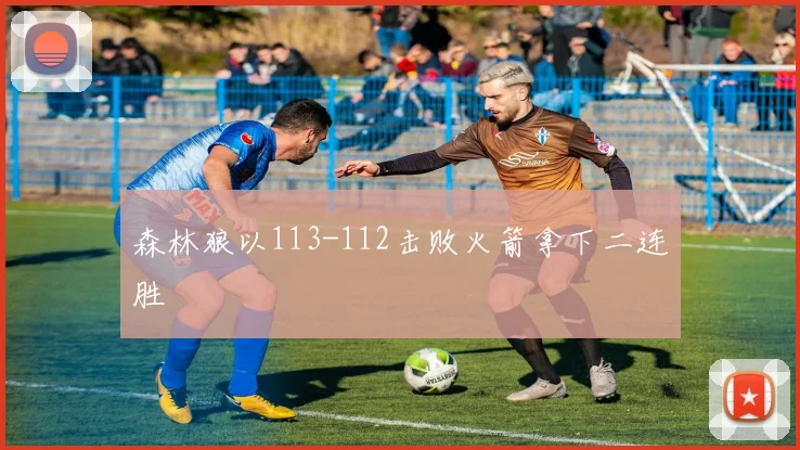 森林狼以113-112击败火箭拿下二连胜