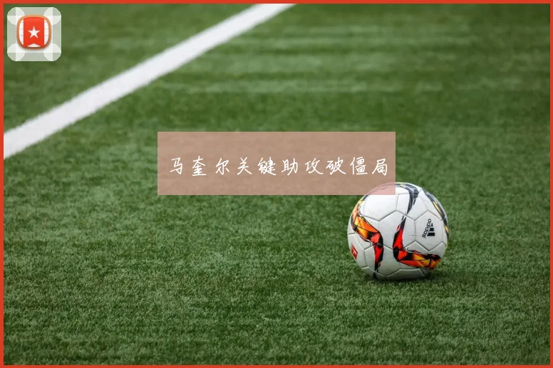 马奎尔关键助攻破僵局