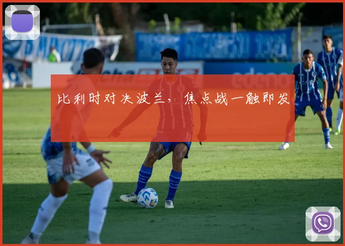 比利时对决波兰,焦点战一触即发