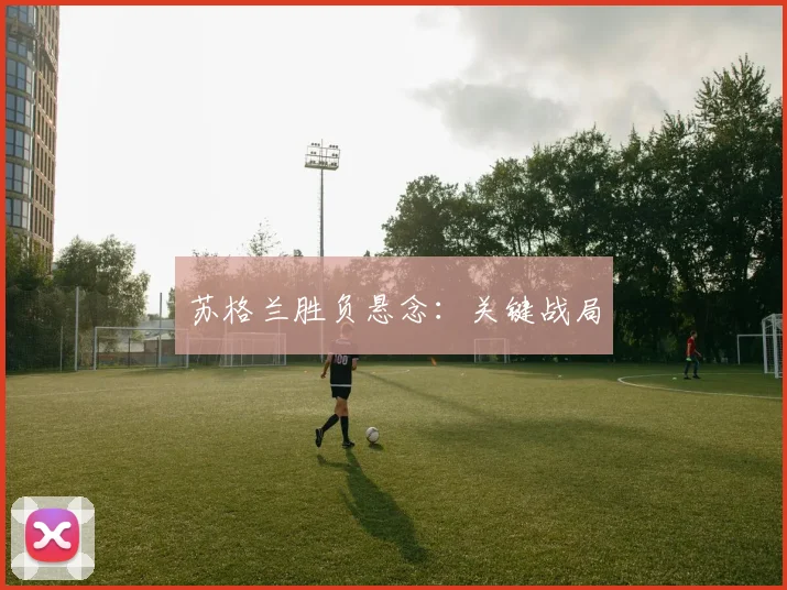 苏格兰胜负悬念：关键战局