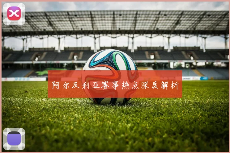 阿尔及利亚赛事热点深度解析