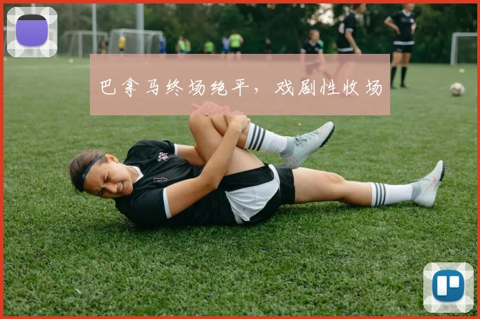 巴拿马终场绝平，戏剧性收场