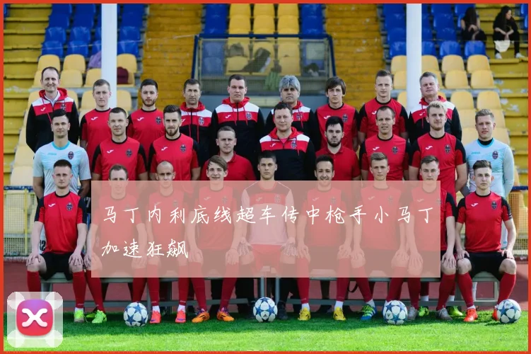 马丁内利底线超车传中枪手小马丁加速狂飙
