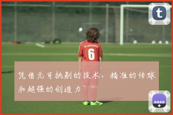 凭借无可挑剔的技术、精准的传球和超强的创造力