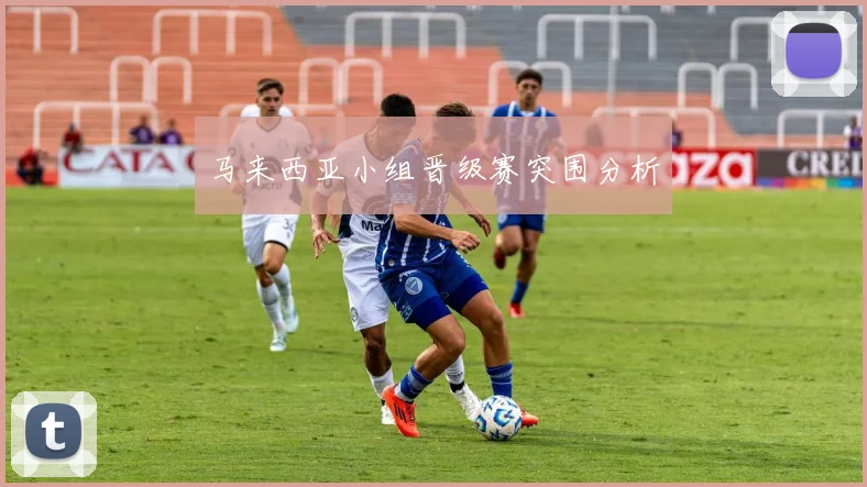 马来西亚小组晋级赛突围分析