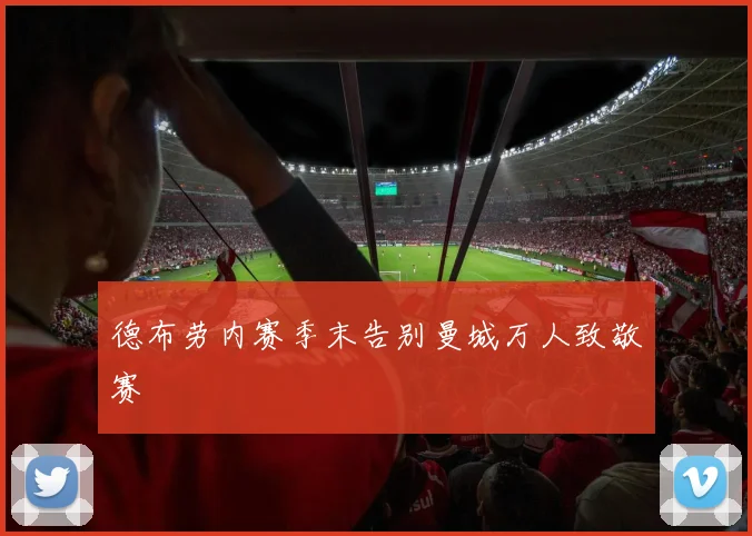 德布劳内赛季末告别曼城万人致敬赛