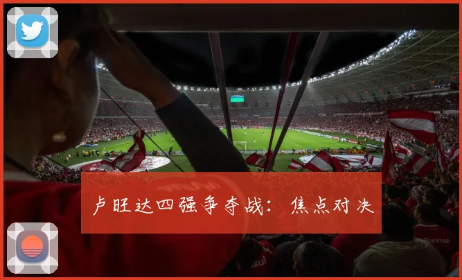 卢旺达四强争夺战：焦点对决