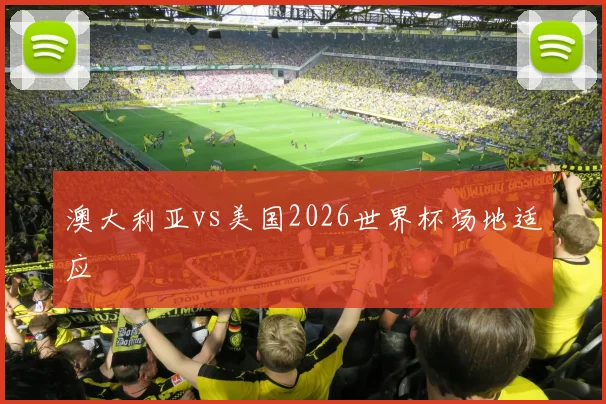 澳大利亚vs美国2026世界杯场地适应