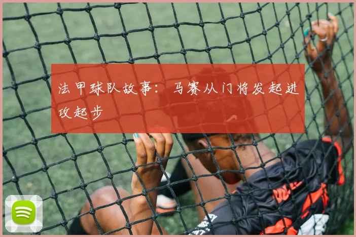 法甲球队故事:马赛从门将发起进攻起步