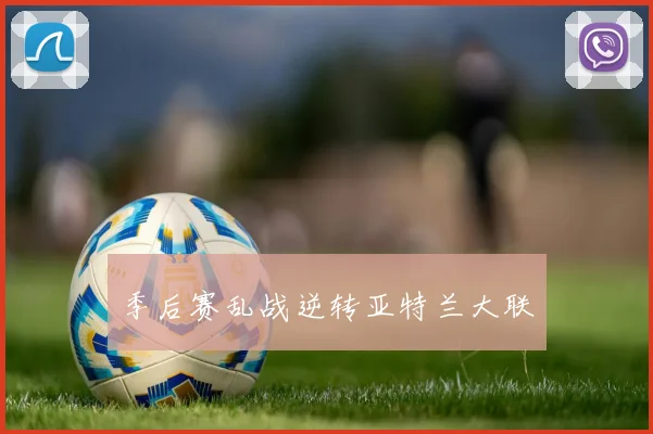 季后赛乱战逆转亚特兰大联