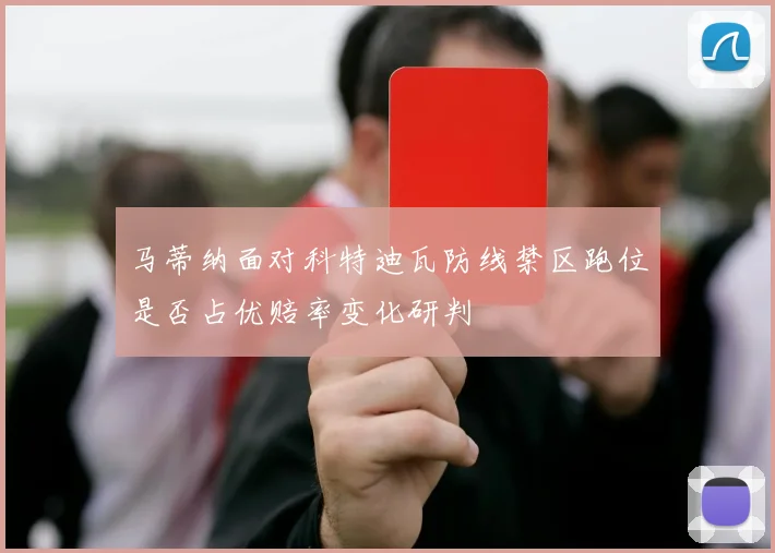 马蒂纳面对科特迪瓦防线禁区跑位是否占优赔率变化研判