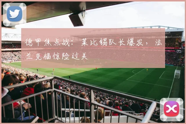 德甲焦点战:莱比锡队长爆发,法兰克福惊险过关