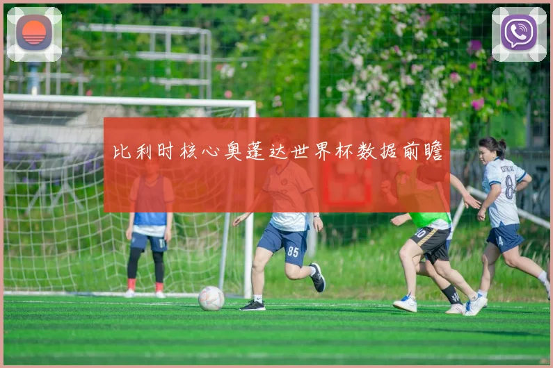 比利时核心奥蓬达世界杯数据前瞻