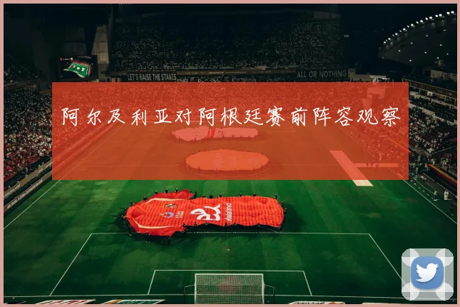 阿尔及利亚对阿根廷赛前阵容观察