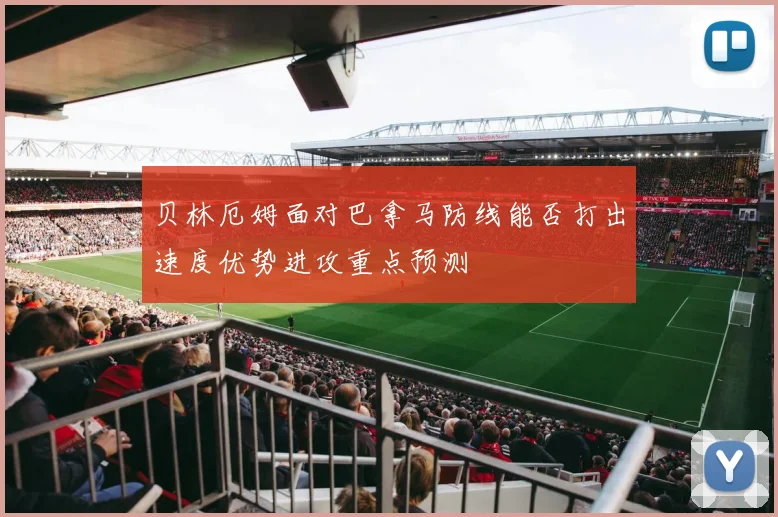 贝林厄姆面对巴拿马防线能否打出速度优势进攻重点预测