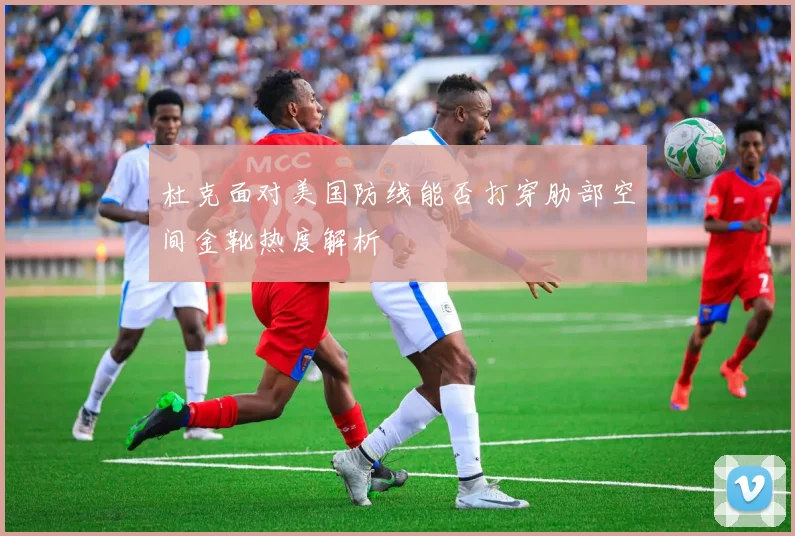 杜克面对美国防线能否打穿肋部空间金靴热度解析