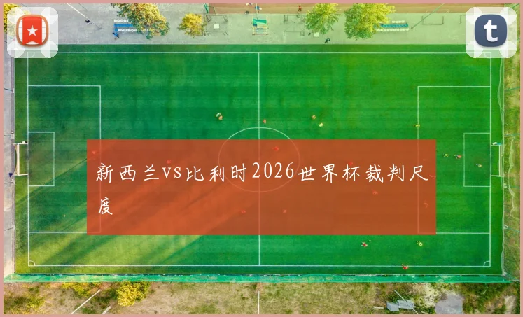 新西兰vs比利时2026世界杯裁判尺度