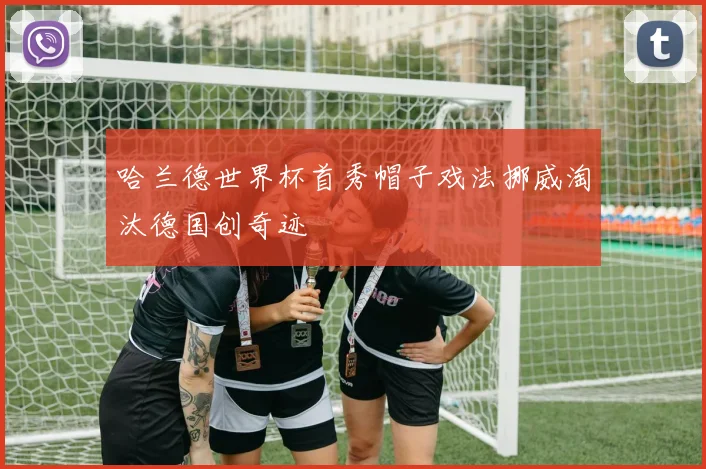 哈兰德世界杯首秀帽子戏法挪威淘汰德国创奇迹