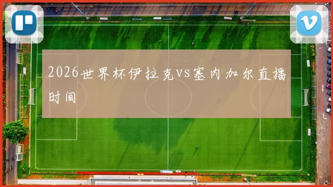 2026世界杯伊拉克vs塞内加尔直播时间