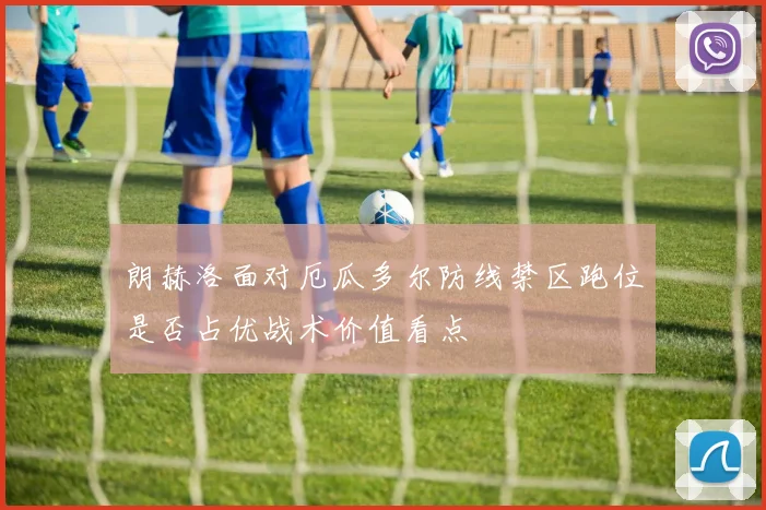 朗赫洛面对厄瓜多尔防线禁区跑位是否占优战术价值看点