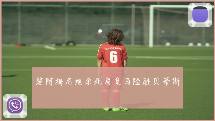 楚阿梅尼绝杀死角皇马险胜贝蒂斯