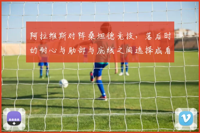 阿拉维斯对阵桑坦德竞技,落后时的耐心与肋部与底线之间选择成看点