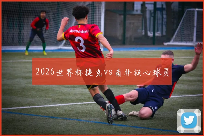 2026世界杯捷克vs南非核心球员