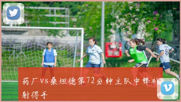 药厂vs桑坦德第72分钟主队中锋补射得手