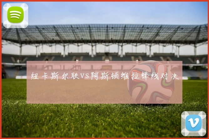 纽卡斯尔联vs阿斯顿维拉锋线对决
