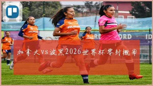 加拿大vs波黑2026世界杯零封概率