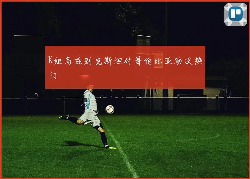 K组乌兹别克斯坦对哥伦比亚助攻热门