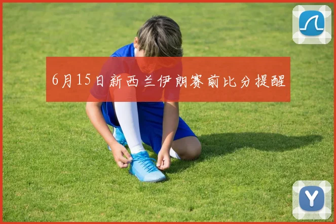 6月15日新西兰伊朗赛前比分提醒