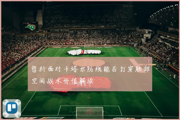 哲科面对卡塔尔防线能否打穿肋部空间战术价值解读