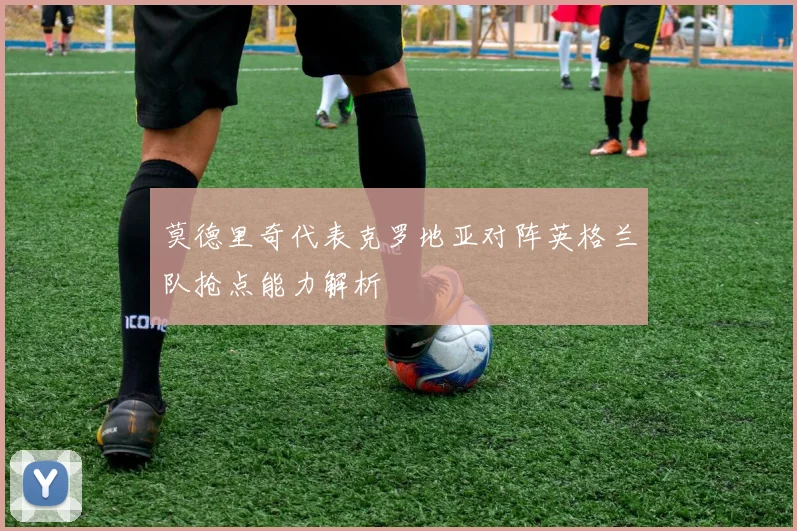 莫德里奇代表克罗地亚对阵英格兰队抢点能力解析