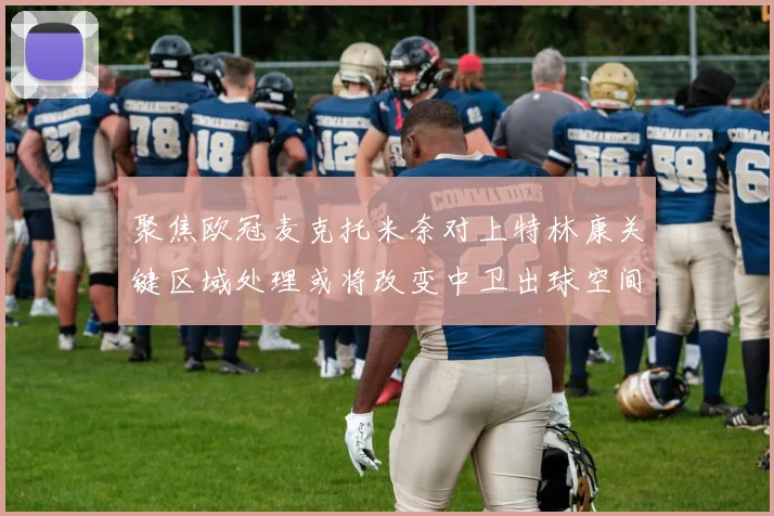 聚焦欧冠麦克托米奈对上特林康关键区域处理或将改变中卫出球空间