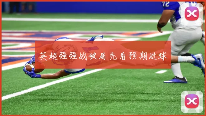 英超强强战破局先看预期进球