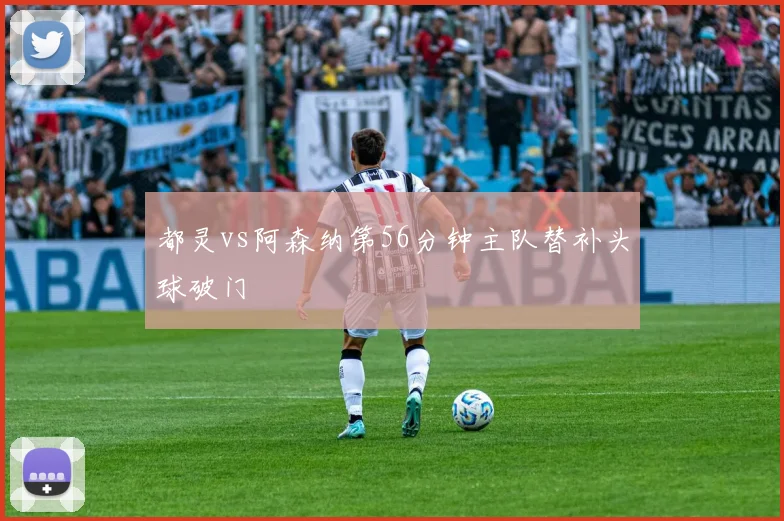 都灵vs阿森纳第56分钟主队替补头球破门