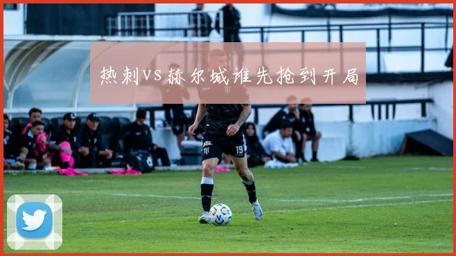 热刺vs赫尔城谁先抢到开局